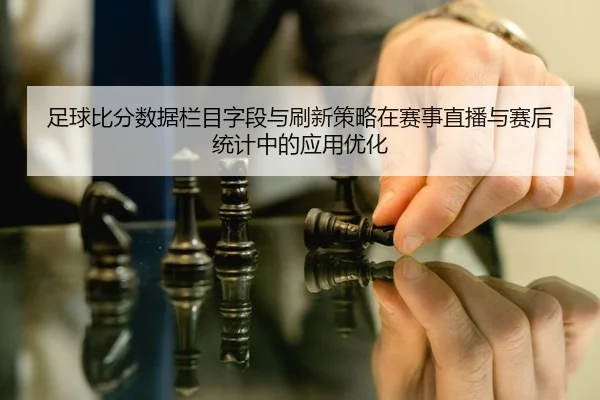 zu-qiu-bi-fen-shu-ju-lan-mu-zi-duan-yu-shua-xin-ce-lve-zai-sai-shi-zhi-bo-yu-sai-hou-tong-ji-zhong-de-ying-yong-you-hua-2-956.jpg